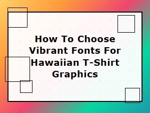 Choose a Vibrant Font for Your Hawaiian T-Shirt